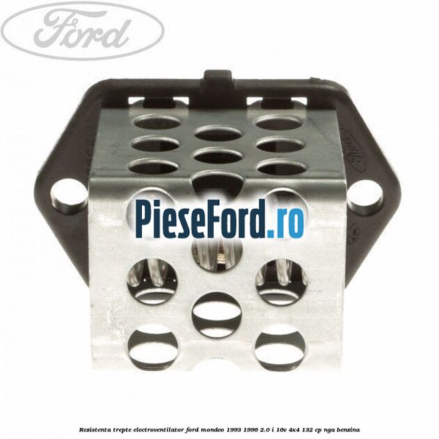 Rezistenta trepte electroventilator Ford Mondeo 1993-1996 2.0 i 16V 4x4 132 cp Rezistenta trepte electroventilator Ford Mondeo 1993-1996 2.0 i 16V 4x4 132 cp NGA benzina