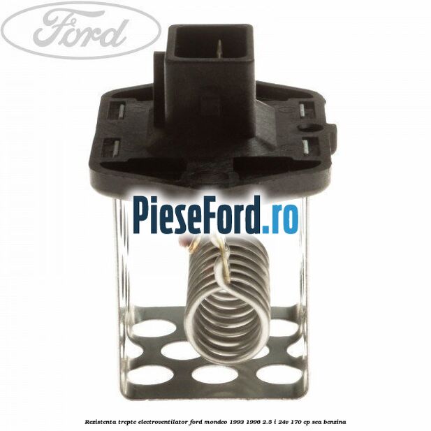 Rezistenta trepte electroventilator Ford Mondeo 1993-1996 2.5 i 24V 170 cp SEA benzina