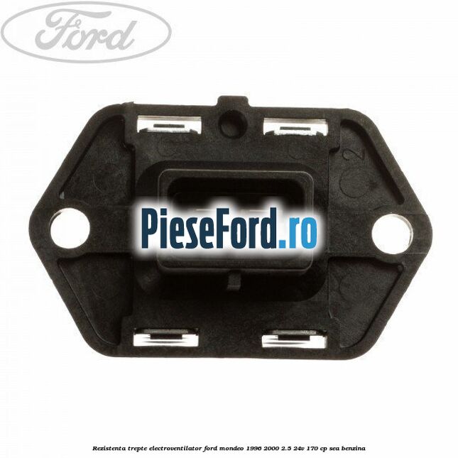 Rezistenta trepte electroventilator Ford Mondeo 1996-2000 2.5 24V 170 cp SEA benzina