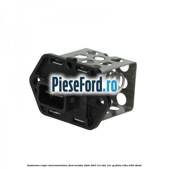 Rezistenta trepte electroventilator Ford Mondeo 2000-2007 2.0 TDCi 131 cp FMBA, N7BA, N7BB diesel