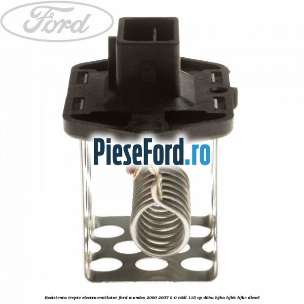 Rezistenta trepte electroventilator Ford Mondeo 2000-2007 2.0 TDDI 115 cp D6BA, HJBA, HJBB, HJBC diesel