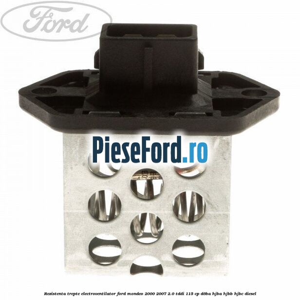 Rezistenta trepte electroventilator Ford Mondeo 2000-2007 2.0 TDDI 115 cp D6BA, HJBA, HJBB, HJBC diesel