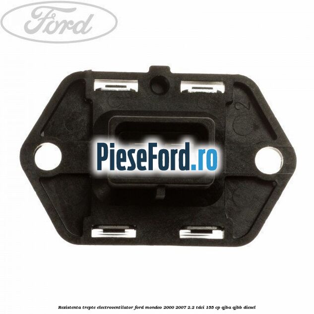 Rezistenta trepte electroventilator Ford Mondeo 2000-2007 2.2 TDCi 155 cp QJBA, QJBB diesel