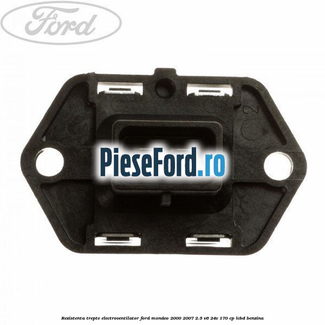 Rezistenta trepte electroventilator Ford Mondeo 2000-2007 2.5 V6 24V 170 cp LCBD benzina