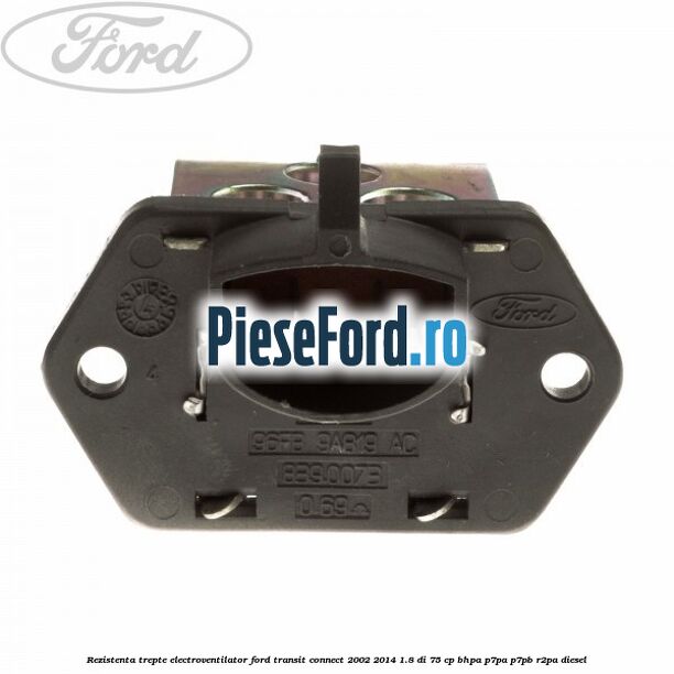 Rezistenta trepte electroventilator Ford Transit Connect 2002-2014 1.8 Di 75 cp BHPA, P7PA, P7PB, R2PA diesel