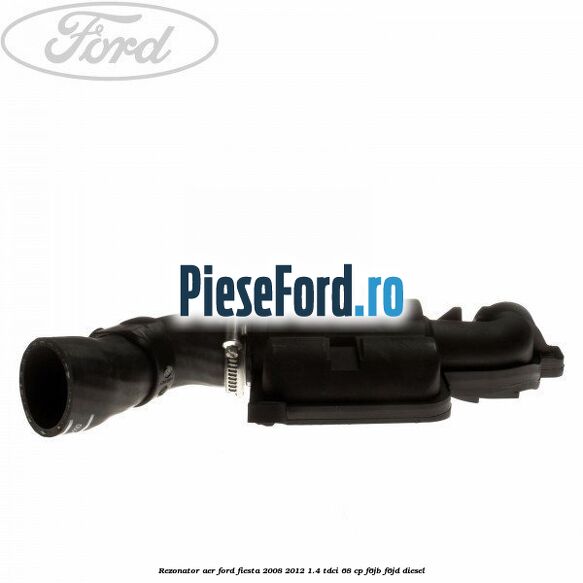 Rezonator aer Ford Fiesta 2008-2012 1.4 TDCi 68 cp Rezonator aer Ford Fiesta 2008-2012 1.4 TDCi 68 cp F6JB, F6JD diesel