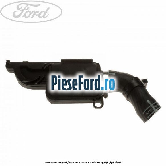Rezonator aer Ford Fiesta 2008-2012 1.4 TDCi 68 cp Rezonator aer Ford Fiesta 2008-2012 1.4 TDCi 68 cp F6JB, F6JD diesel