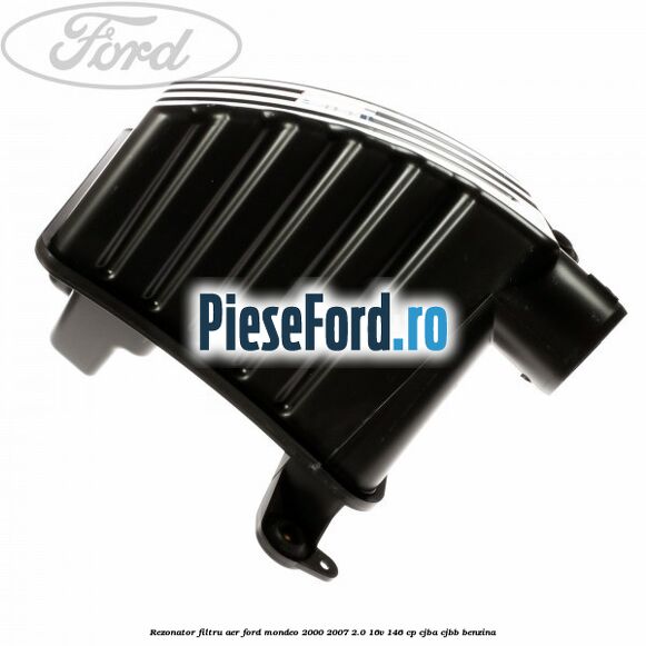 Rezonator filtru aer Ford Mondeo 2000-2007 2.0 16V 146 cp CJBA, CJBB benzina