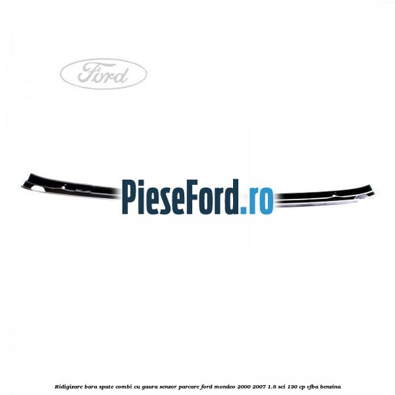 Ridigizare bara spate combi cu gaura senzor parcare Ford Mondeo 2000-2007 1.8 SCi 130 cp CFBA benzina