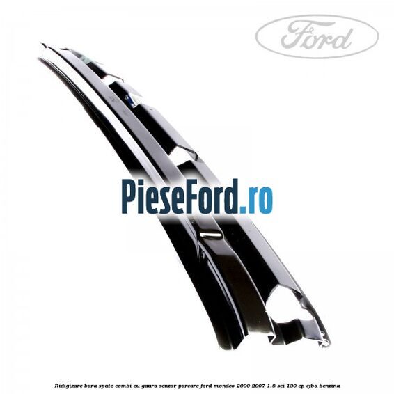 Ridigizare bara spate combi cu gaura senzor parcare Ford Mondeo 2000-2007 1.8 SCi 130 cp CFBA benzina