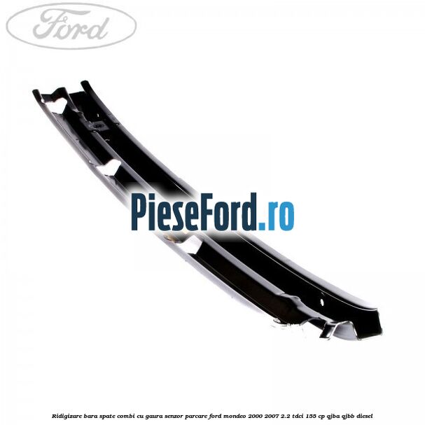 Ridigizare bara spate combi cu gaura senzor parcare Ford Mondeo 2000-2007 2.2 TDCi 155 cp QJBA, QJBB diesel