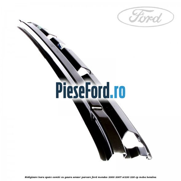 Ridigizare bara spate combi cu gaura senzor parcare Ford Mondeo 2000-2007 ST220 226 cp MEBA benzina