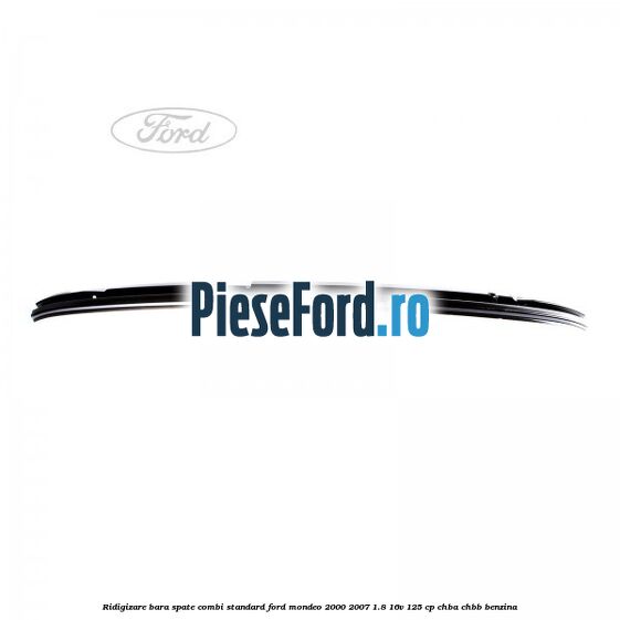 Ridigizare bara spate combi standard Ford Mondeo 2000-2007 1.8 16V 125 cp CHBA, CHBB benzina