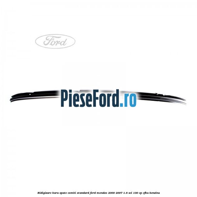 Ridigizare bara spate combi standard Ford Mondeo 2000-2007 1.8 SCi 130 cp CFBA benzina