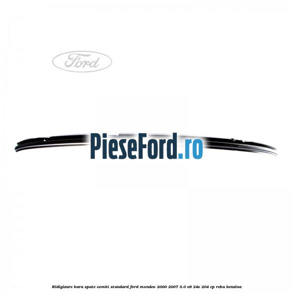Ridigizare bara spate combi standard Ford Mondeo 2000-2007 3.0 V6 24V 204 cp REBA benzina