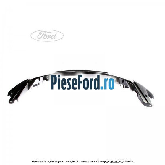 Rigidizare bara fata dupa 12/2002 Ford Ka 1996-2008 1.3 i 49 cp JJD, JJF, JJG, JJH, JJL benzina