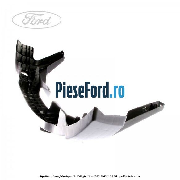 Rigidizare bara fata dupa 12/2002 Ford Ka 1996-2008 1.6 i 95 cp Rigidizare bara fata dupa 12/2002 Ford Ka 1996-2008 1.6 i 95 cp CDB, CDC benzina