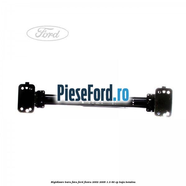 Rigidizare bara fata Ford Fiesta 2002-2005 1.3 60 cp BAJA benzina