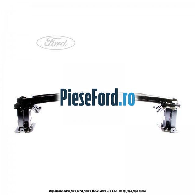 Rigidizare bara fata Ford Fiesta 2002-2005 1.4 TDCi 68 cp