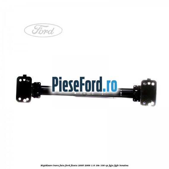 Rigidizare bara fata Ford Fiesta 2005-2008 1.6 16V 100 cp FYJA, FYJB benzina