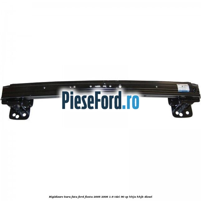 Rigidizare bara fata Ford Fiesta 2005-2008 1.6 TDCi 90 cp HHJA, HHJB diesel