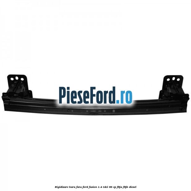 Rigidizare bara fata Ford Fusion 1.4 TDCi 68 cp F6JA, F6JB diesel