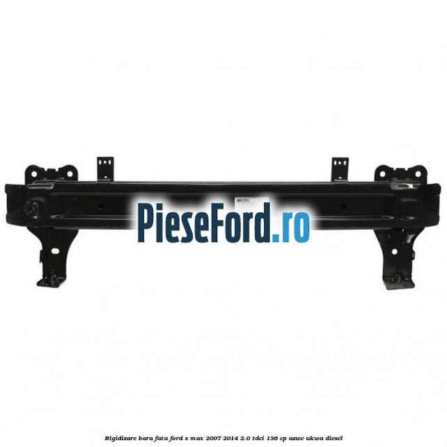 Rigidizare bara fata Ford S-Max 2007-2014 2.0 TDCi 136 cp AZWC, UKWA diesel