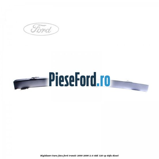 Rigidizare bara fata Ford Transit 2000-2006 2.4 TDdi 120 cp D4FA diesel