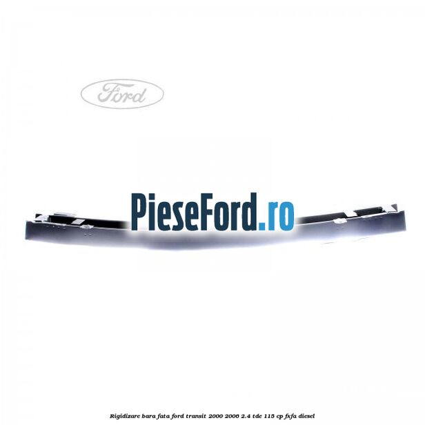 Rigidizare bara fata Ford Transit 2000-2006 2.4 TDE 115 cp FXFA diesel