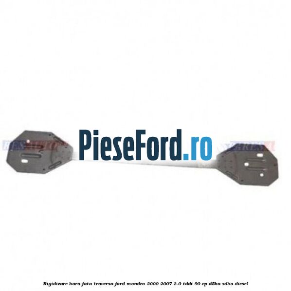 Rigidizare bara fata traversa Ford Mondeo 2000-2007 2.0 TDDI 90 cp D5BA, SDBA diesel