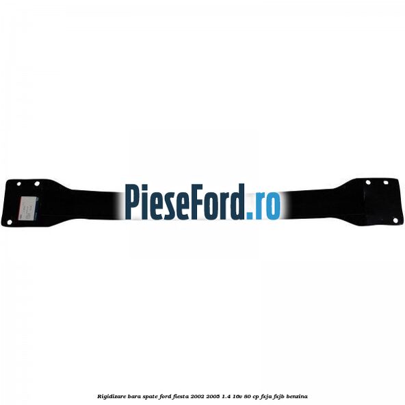 Rigidizare bara spate Ford Fiesta 2002-2005 1.4 16V 80 cp FXJA, FXJB benzina