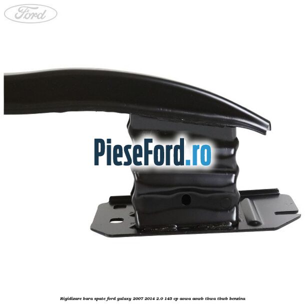 Rigidizare bara spate Ford Galaxy 2007-2014 2.0 145 cp AOWA, AOWB, TBWA, TBWB benzina