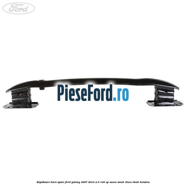 Rigidizare bara spate Ford Galaxy 2007-2014 2.0 145 cp AOWA, AOWB, TBWA, TBWB benzina