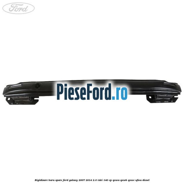 Rigidizare bara spate Ford Galaxy 2007-2014 2.0 TDCi 140 cp QXWA, QXWB, QXWC, UFWA diesel