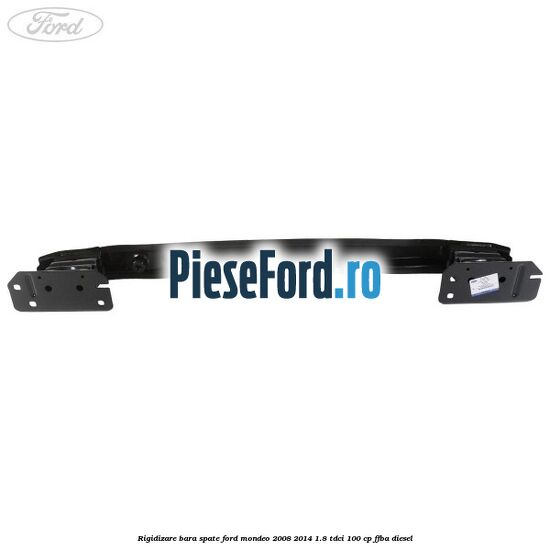 Rigidizare bara spate Ford Mondeo 2008-2014 1.8 TDCi 100 cp Rigidizare bara spate Ford Mondeo 2008-2014 1.8 TDCi 100 cp FFBA diesel