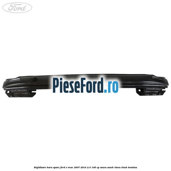 Rigidizare bara spate Ford S-Max 2007-2014 2.0 145 cp AOWA, AOWB, TBWA, TBWB benzina