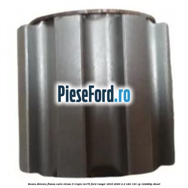 Roata dintata flansa cutie viteza 5 trepte MT75 Ford Ranger 2016-2020 2.2 TDCi 131 cp T22DD0P diesel
