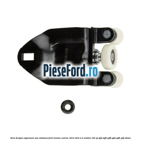 Rola dreapta superioara usa culisanta Ford Tourneo Custom 2014-2018 2.0 EcoBlue 105 cp BJFA, BJFB, YLF6, YLFA, YLFB, YLFS diesel
