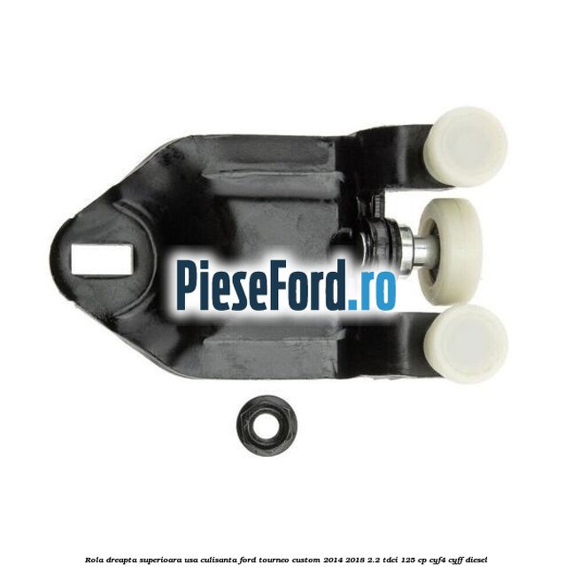 Rola dreapta superioara usa culisanta Ford Tourneo Custom 2014-2018 2.2 TDCi 125 cp Rola dreapta superioara usa culisanta Ford Tourneo Custom 2014-2018 2.2 TDCi 125 cp CYF4, CYFF diesel