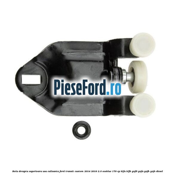 Rola dreapta superioara usa culisanta Ford Transit Custom 2014-2018 2.0 EcoBlue 170 cp BLFA, BLFB, YNF6, YNFA, YNFB, YNFS diesel