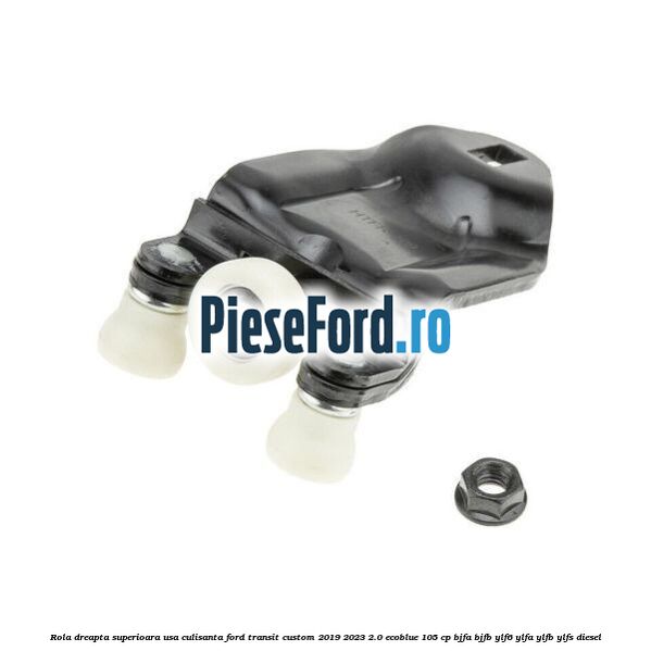 Rola dreapta superioara usa culisanta Ford Transit Custom 2019-2023 2.0 EcoBlue 105 cp BJFA, BJFB, YLF6, YLFA, YLFB, YLFS diesel