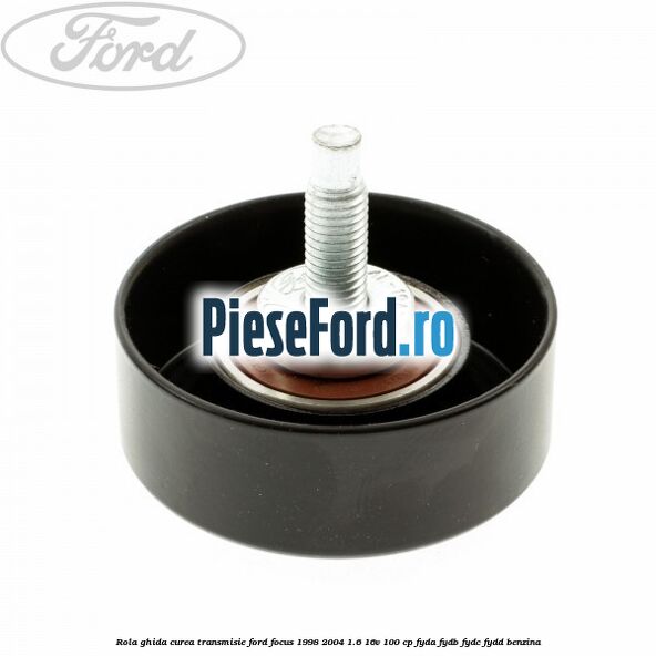 Rola ghida curea transmisie Ford Focus 1998-2004 1.6 16V 100 cp FYDA, FYDB, FYDC, FYDD benzina