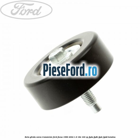 Rola ghida curea transmisie Ford Focus 1998-2004 1.6 16V 100 cp FYDA, FYDB, FYDC, FYDD benzina