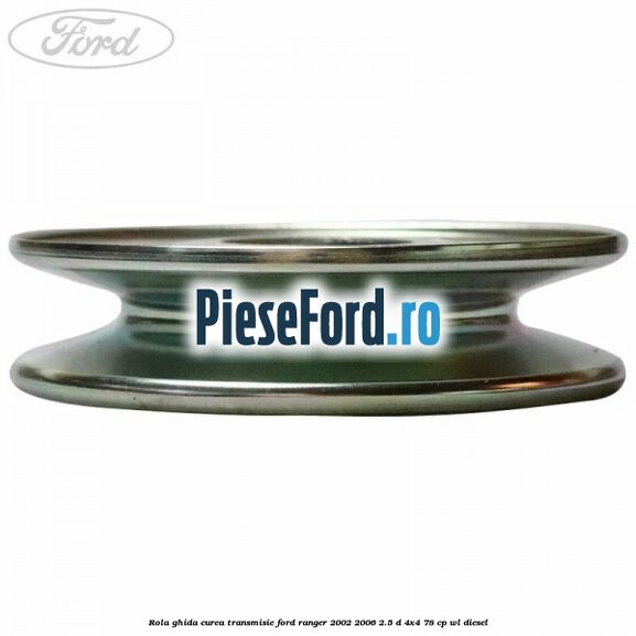 Rola ghida curea transmisie Ford Ranger 2002-2006 2.5 D 4x4 78 cp WL diesel