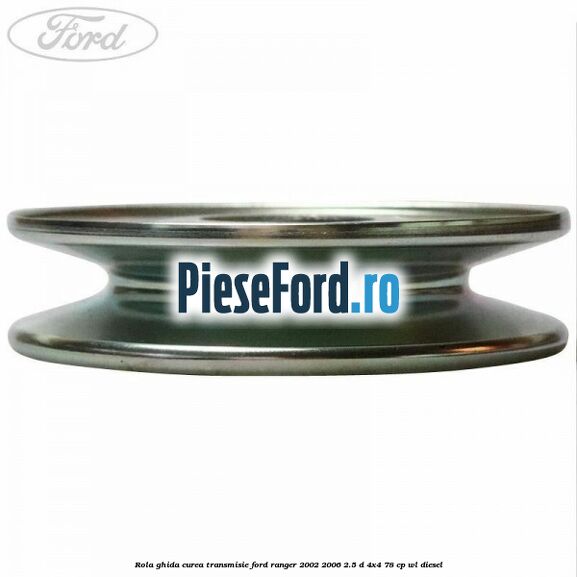 Rola ghida curea transmisie Ford Ranger 2002-2006 2.5 D 4x4 78 cp WL diesel