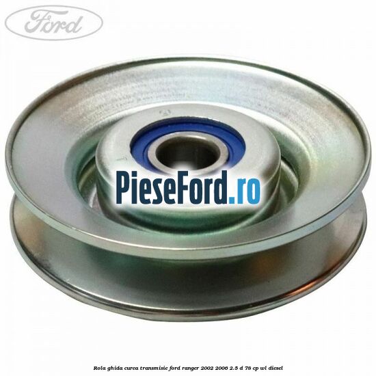 Rola ghida curea transmisie Ford Ranger 2002-2006 2.5 D 78 cp WL diesel