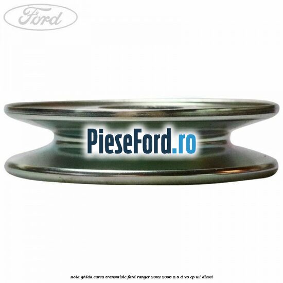 Rola ghida curea transmisie Ford Ranger 2002-2006 2.5 D 78 cp WL diesel