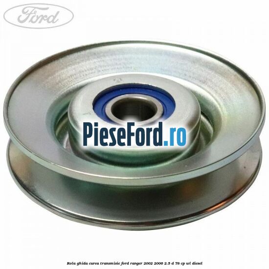 Rola ghida curea transmisie Ford Ranger 2002-2006 2.5 D 78 cp WL diesel
