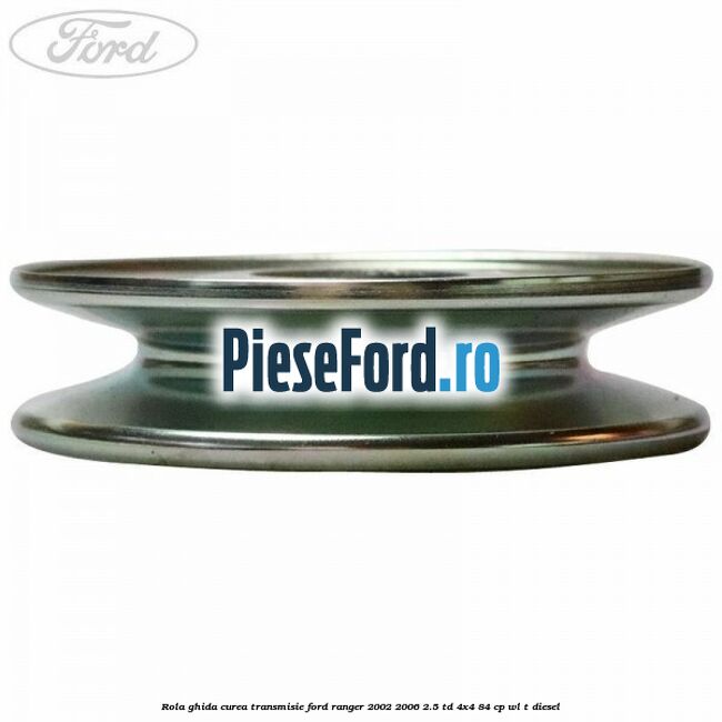 Rola ghida curea transmisie Ford Ranger 2002-2006 2.5 TD 4x4 84 cp Rola ghida curea transmisie Ford Ranger 2002-2006 2.5 TD 4x4 84 cp WL-T diesel