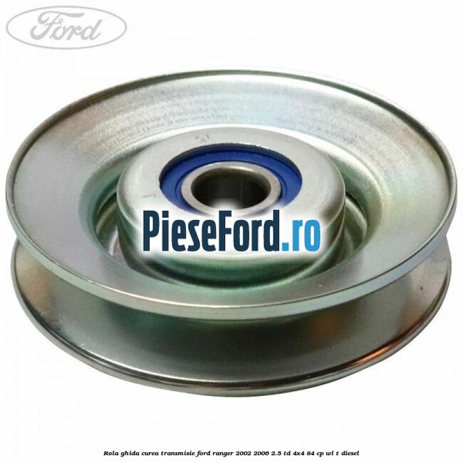 Rola ghida curea transmisie Ford Ranger 2002-2006 2.5 TD 4x4 84 cp Rola ghida curea transmisie Ford Ranger 2002-2006 2.5 TD 4x4 84 cp WL-T diesel